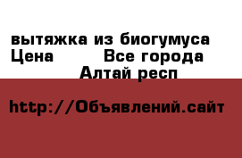 вытяжка из биогумуса › Цена ­ 20 - Все города  »    . Алтай респ.